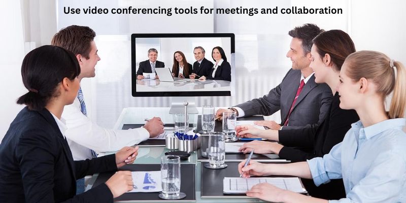 Use video conferencing tools for meetings and collaboration