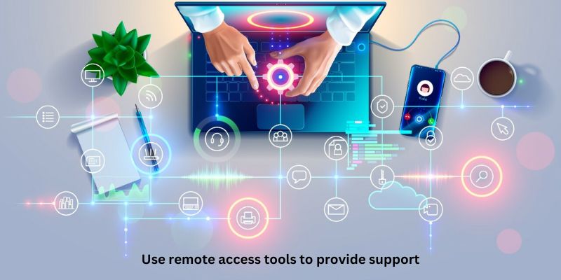 Use remote access tools to provide support